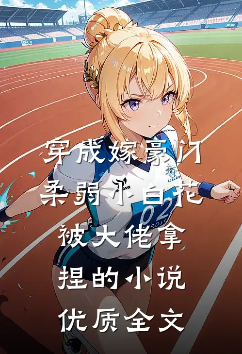 穿成嫁豪门,柔弱小白花被大佬拿捏的小说优质全文