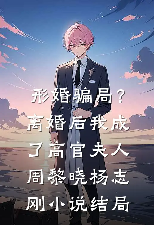 形婚骗局？离婚后我成了高官夫人周黎晓杨志刚小说结局