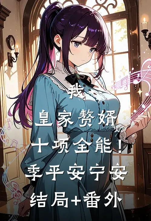 我，皇家赘婿，十项全能！季平安宁安结局+番外