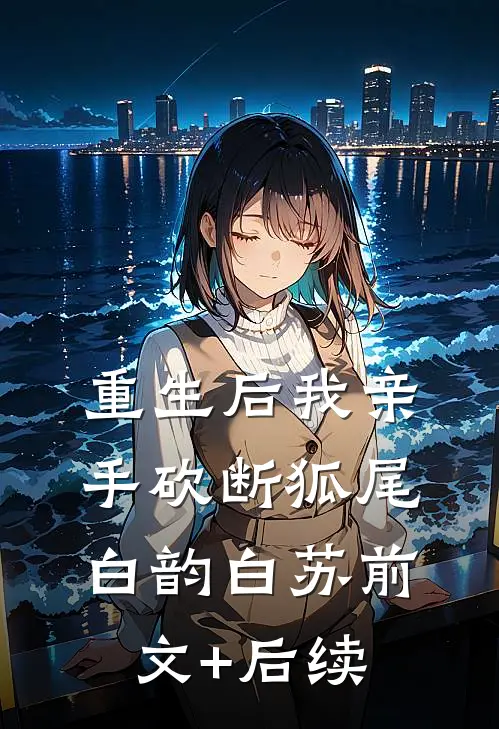 重生后我亲手砍断狐尾白韵白苏前文+后续