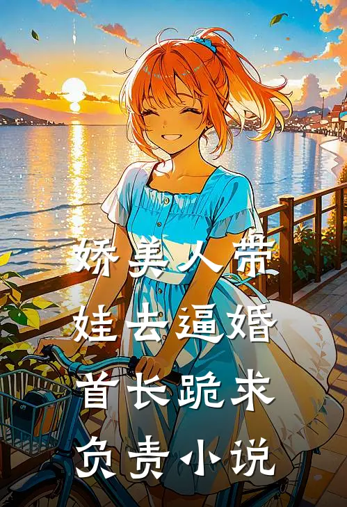 娇美人带娃去逼婚，首长跪求负责小说