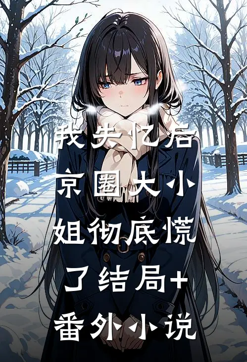 我失忆后，京圈大小姐彻底慌了结局+番外小说