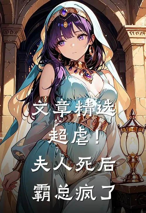文章精选超虐！夫人死后，霸总疯了