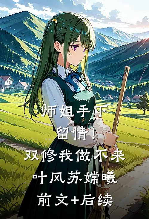 师姐手下留情！双修我做不来叶风苏嫦曦前文+后续