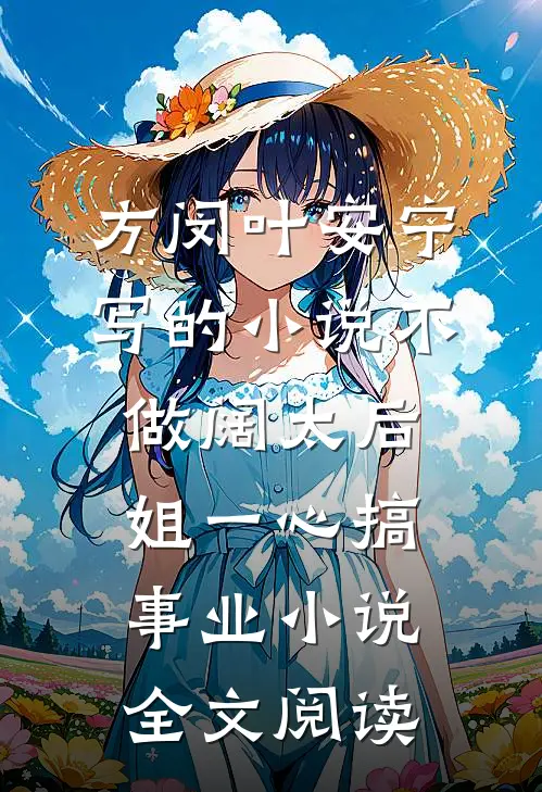 方闵叶安宁写的小说不做阔太后，姐一心搞事业小说全文阅读