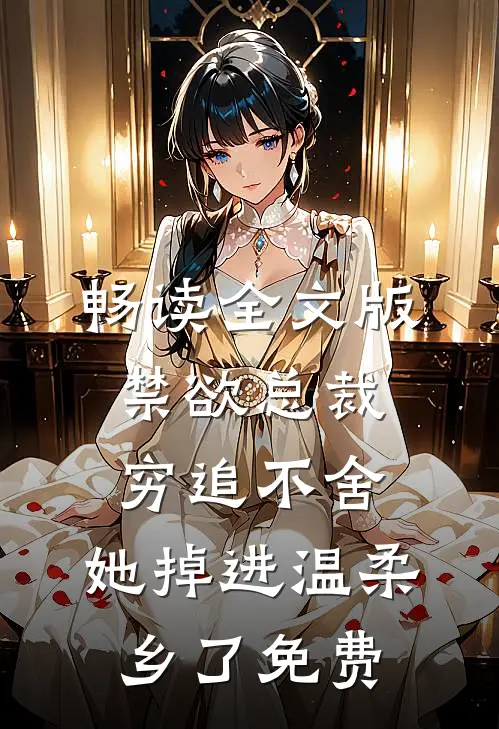 畅读全文版禁欲总裁穷追不舍,她掉进温柔乡了免费