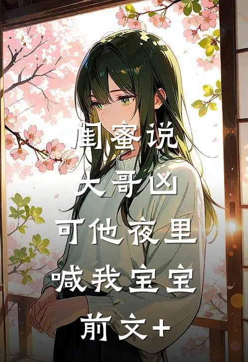 闺蜜说大哥凶，可他夜里喊我宝宝前文+