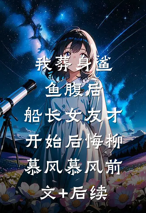我葬身鲨鱼腹后，船长女友才开始后悔柳慕风慕风前文+后续