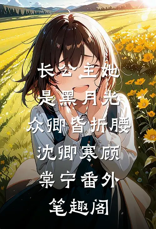 长公主她是黑月光，众卿皆折腰：沈卿寒顾棠宁番外笔趣阁