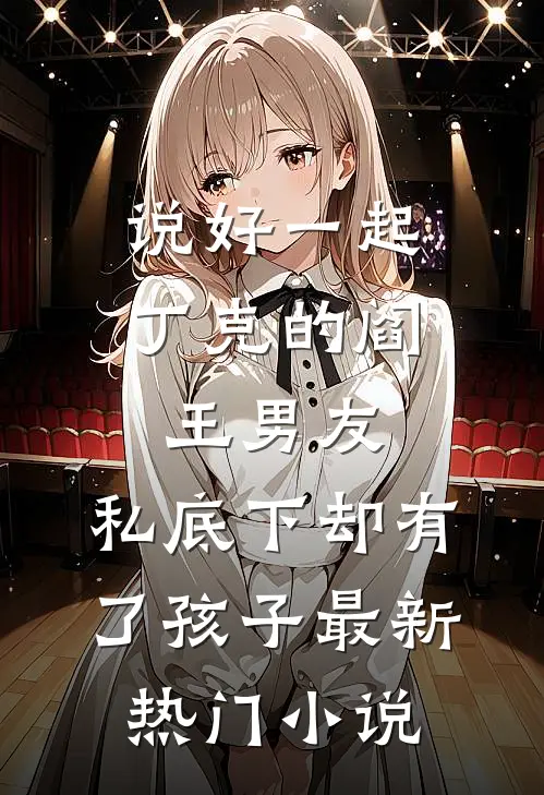 说好一起丁克的阎王男友，私底下却有了孩子最新热门小说