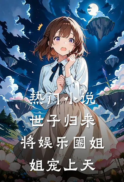 热门小说世子归来，将娱乐圈姐姐宠上天