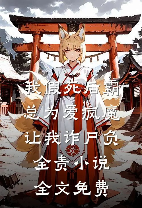 我假死后霸总为爱疯魔，让我诈尸负全责小说全文免费