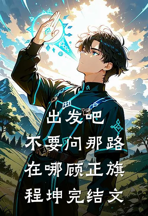 出发吧，不要问那路在哪顾正旗程坤完结文