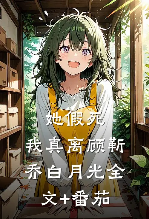 她假死，我真离顾靳乔白月光全文+番茄