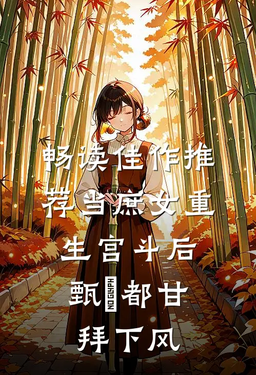 畅读佳作推荐当庶女重生宫斗后，甄嬛都甘拜下风