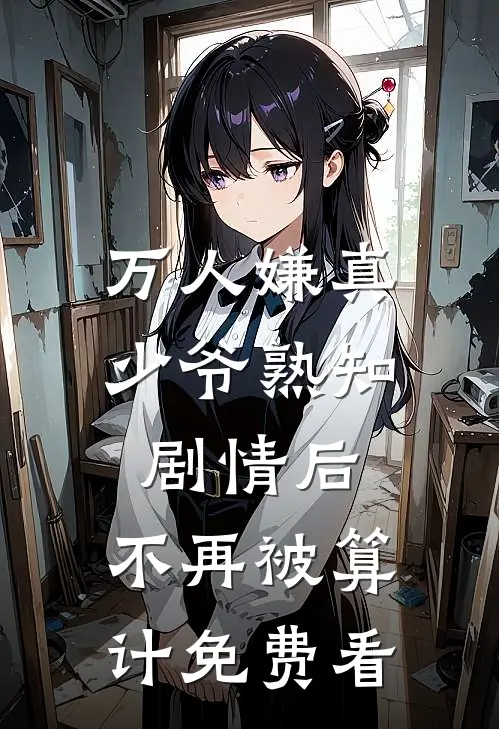 万人嫌真少爷熟知剧情后，不再被算计免费看