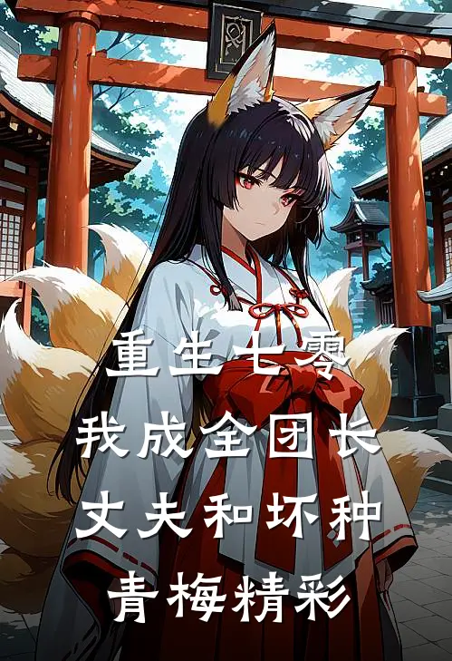 重生七零，我成全团长丈夫和坏种青梅精彩