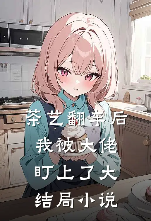 茶艺翻车后我被大佬盯上了大结局小说