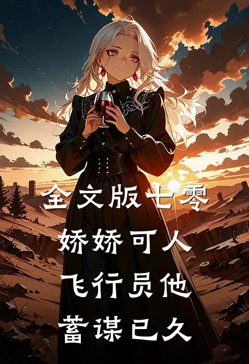 全文版七零娇娇可人，飞行员他蓄谋已久