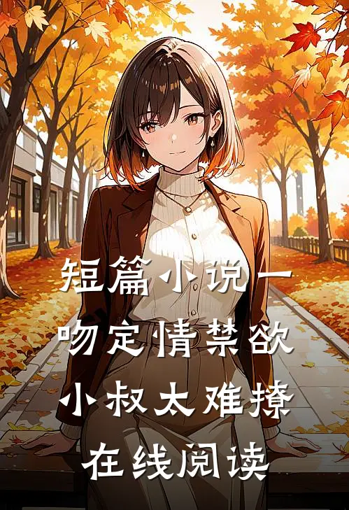 短篇小说一吻定情禁欲小叔太难撩在线阅读