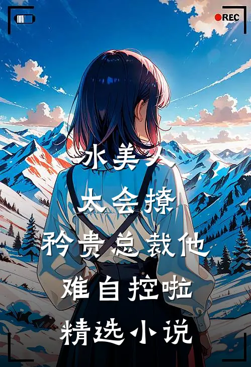 冰美人太会撩，矜贵总裁他难自控啦精选小说