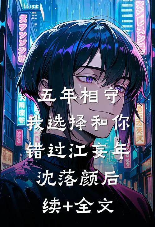 五年相守，我选择和你错过江妄年沈落颜后续+全文