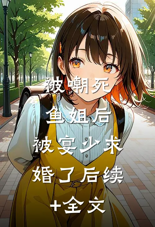 被嘲死鱼姐后，被宴少求婚了后续+全文