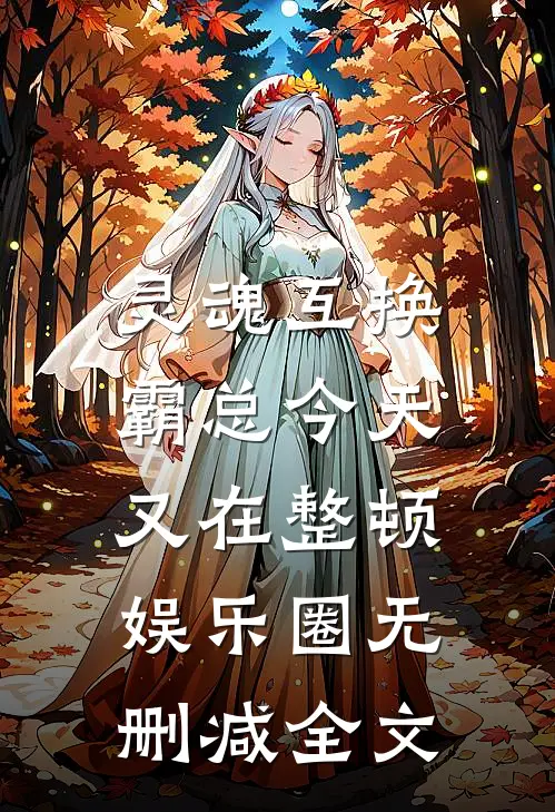 灵魂互换：霸总今天又在整顿娱乐圈无删减全文