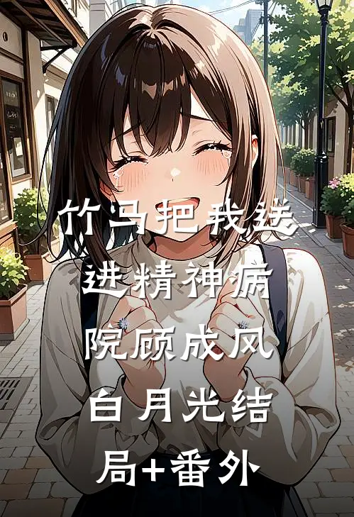 竹马把我送进精神病院顾成风白月光结局+番外