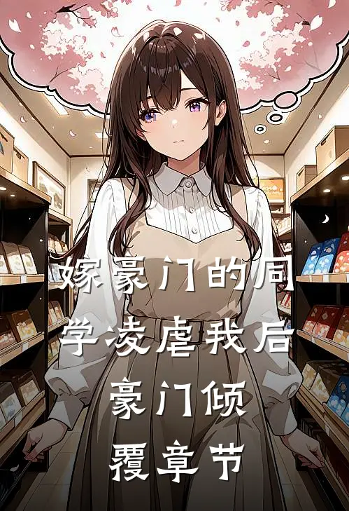 嫁豪门的同学凌虐我后，豪门倾覆章节