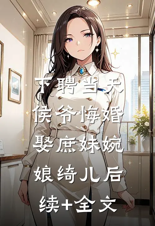 下聘当天，侯爷悔婚娶庶妹婉娘绮儿后续+全文