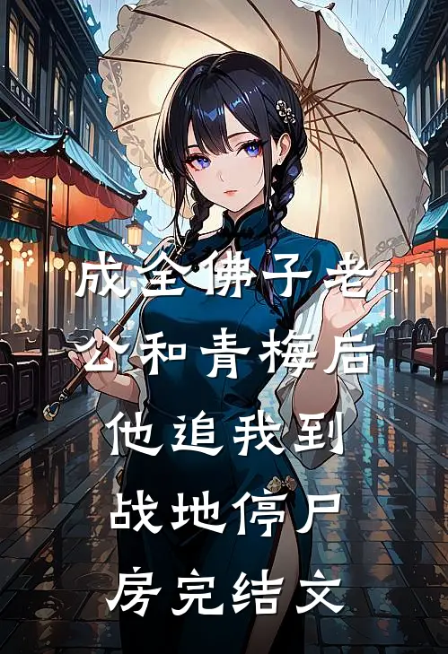 成全佛子老公和青梅后，他追我到战地停尸房完结文