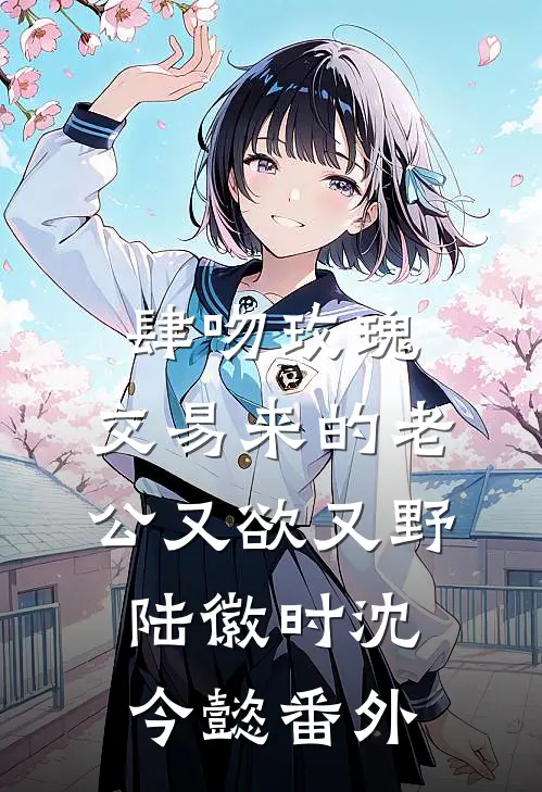 肆吻玫瑰：交易来的老公又欲又野陆徽时沈今懿 番外