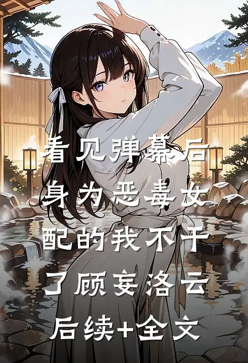 看见弹幕后，身为恶毒女配的我不干了顾妄洛云后续+全文