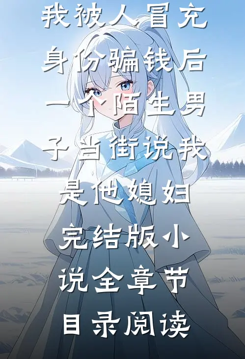 我被人冒充身份骗钱后，一个陌生男子当街说我是他媳妇完结版小说全章节目录阅读