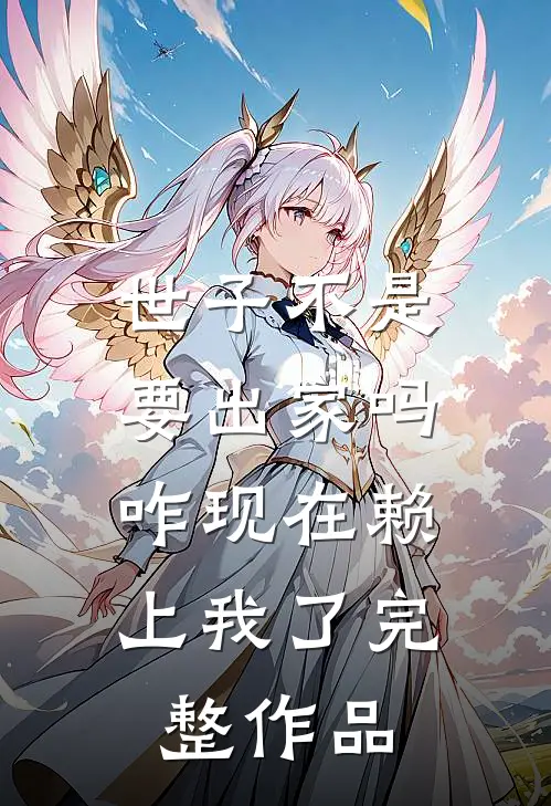 世子不是要出家吗，咋现在赖上我了完整作品
