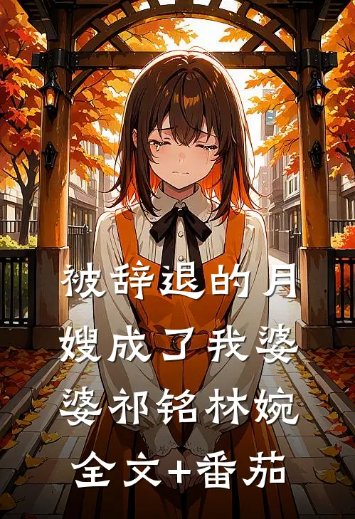 被辞退的月嫂成了我婆婆祁铭林婉全文+番茄