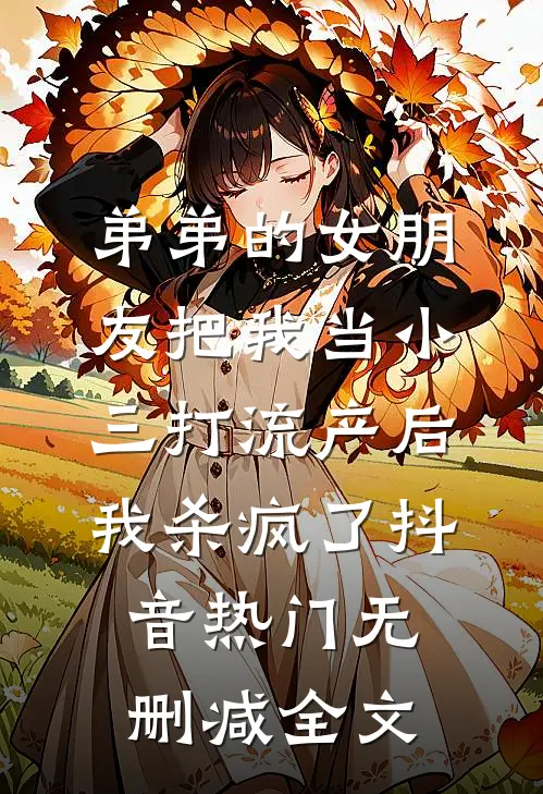 弟弟的女朋友把我当小三打流产后，我杀疯了抖音热门无删减全文