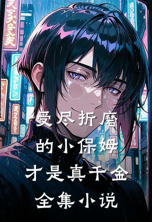 受尽折磨的小保姆，才是真千金全集小说