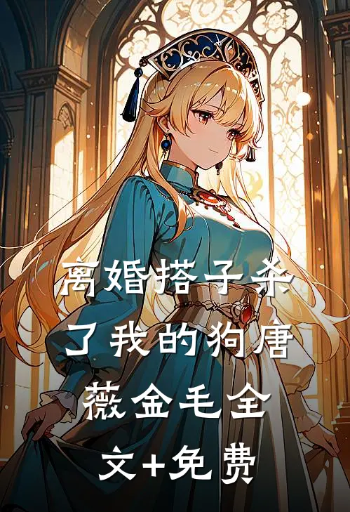 离婚搭子杀了我的狗唐薇金毛全文+免费