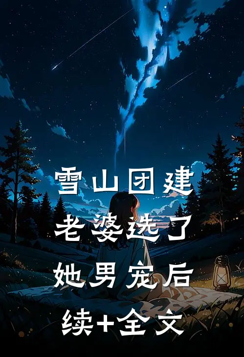 雪山团建，老婆选了她男宠后续+全文