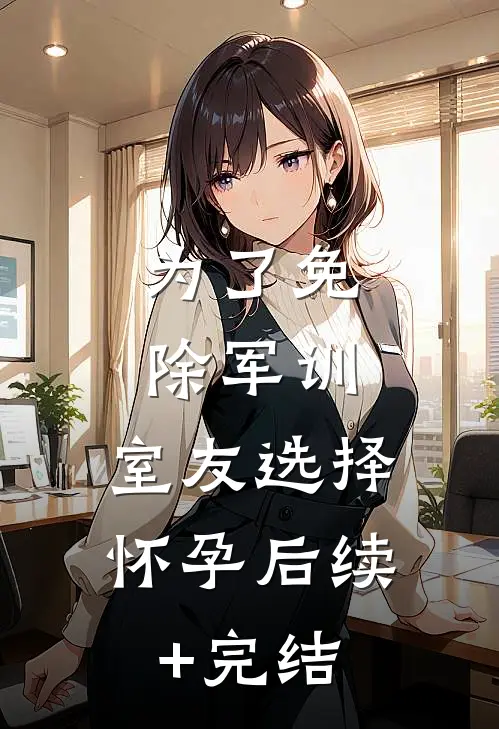 为了免除军训，室友选择怀孕后续+完结