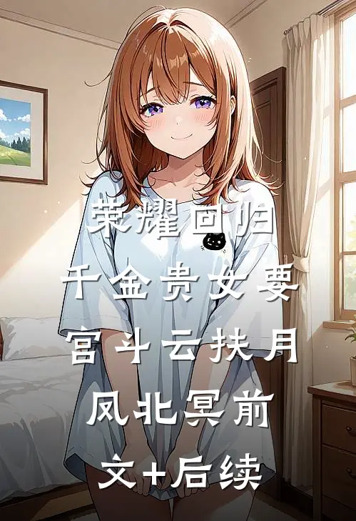 荣耀回归：千金贵女要宫斗云扶月凤北冥前文+后续