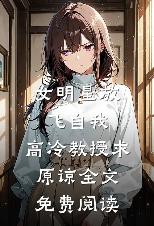 女明星放飞自我,高冷教授求原谅全文免费阅读