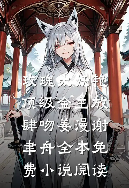 玫瑰太妖艳，顶级金主放肆吻(姜漫谢聿舟)全本免费小说阅读