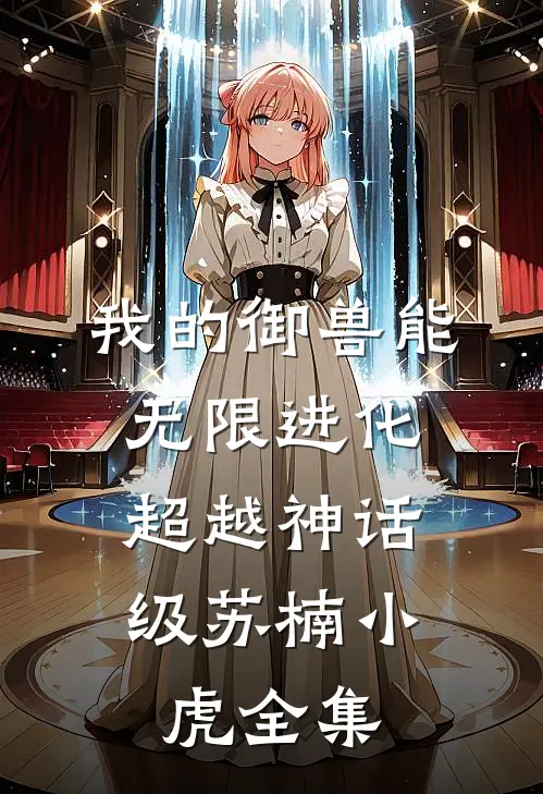 我的御兽能无限进化，超越神话级苏楠小虎 全集