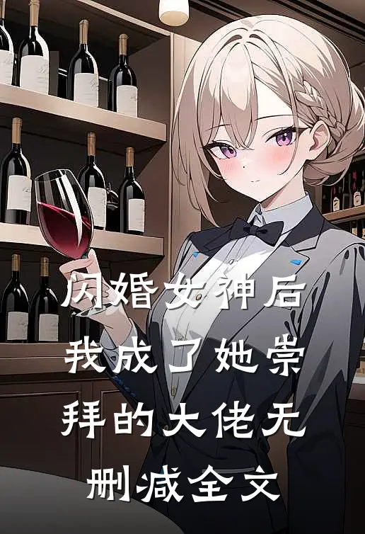闪婚女神后，我成了她崇拜的大佬无删减全文