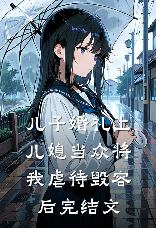 儿子婚礼上，儿媳当众将我虐待毁容后完结文
