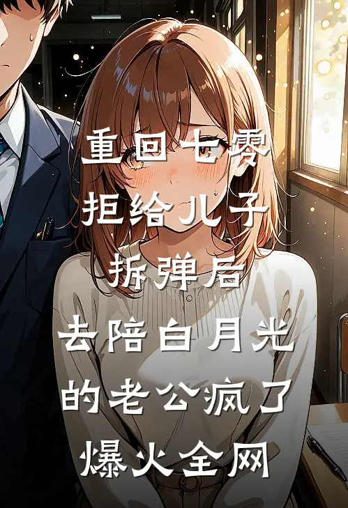 重回七零拒给儿子拆弹后，去陪白月光的老公疯了爆火全网