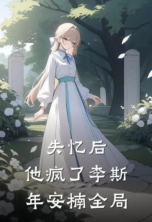 失忆后，他疯了李斯年安楠全局